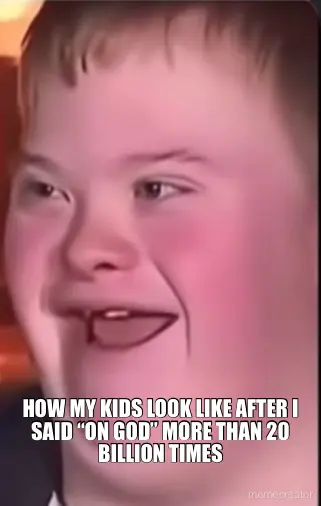 - HOW MY KIDS LOOK LIKE AFTER I SAID “ON GOD” MORE THAN 20 BILLION TIMES meme