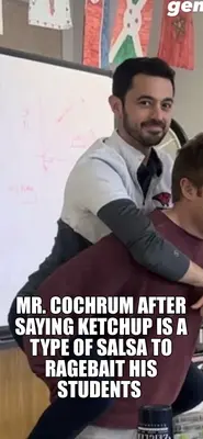 MR. COCHRUM AFTER SAYING KETCHUP IS A TYPE OF SALSA TO RAGEBAIT HIS STUDENTS meme