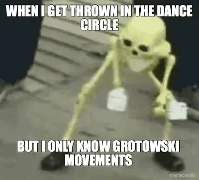 WHEN I GET THROWN IN THE DANCE CIRCLE - BUT I ONLY KNOW GROTOWSKI MOVEMENTS meme