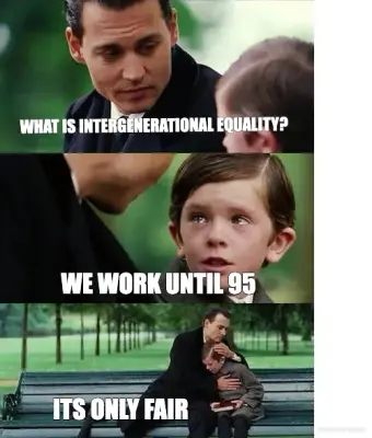 WHAT IS INTERGENERATIONAL EQUALITY? - ITS ONLY FAIR - WE WORK UNTIL 95 meme