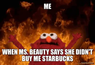 ME - WHEN MS. BEAUTY SAYS SHE DIDN'T BUY ME STARBUCKS meme