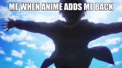 ME WHEN ANIME ADDS ME BACK - meme
