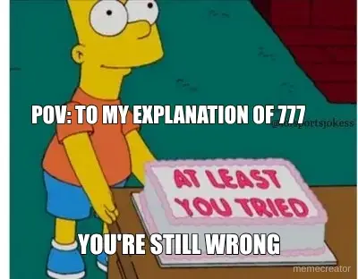 POV: TO MY EXPLANATION OF 777 - YOU'RE STILL WRONG meme