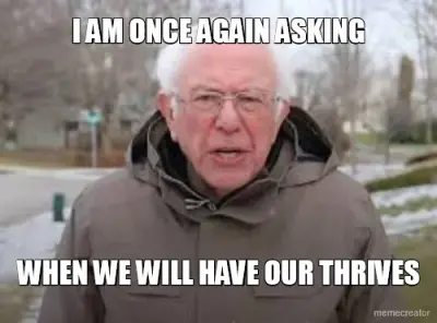 I AM ONCE AGAIN ASKING - WHEN WE WILL HAVE OUR THRIVES meme