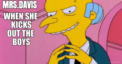 MRS.DAVIS  - WHEN SHE 
KICKS
OUT THE 
BOYS meme