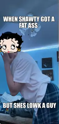 WHEN SHAWTY GOT A FAT ASS  - BUT SHES LOWK A GUY meme