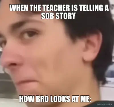 WHEN THE TEACHER IS TELLING A SOB STORY - HOW BRO LOOKS AT ME: meme