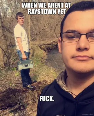 WHEN WE ARENT AT 
RAYSTOWN YET
 - FUCK. meme