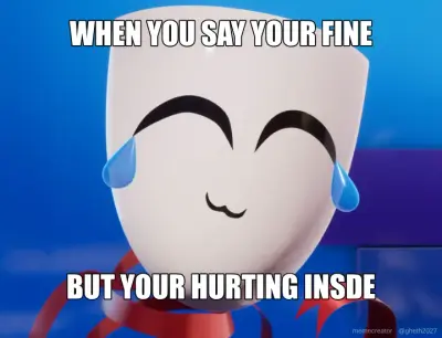 WHEN YOU SAY YOUR FINE - BUT YOUR HURTING INSDE meme