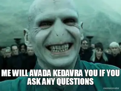 ME WILL AVADA KEDAVRA YOU IF YOU ASK ANY QUESTIONS meme