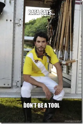 RAFA SAYS… - DON’T BE A TOOL