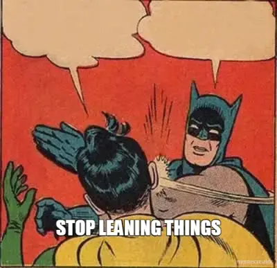 STOP LEANING THINGS meme