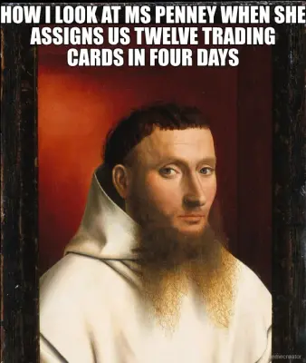 HOW I LOOK AT MS PENNEY WHEN SHE ASSIGNS US TWELVE TRADING CARDS IN FOUR DAYS meme