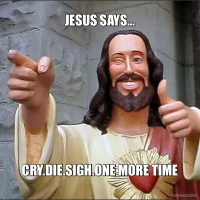 JESUS SAYS… - CRY.DIE.SIGH.ONE MORE TIME meme