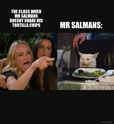 THE CLASS WHEN MR SALMANS DOESNT SHARE HIS TORTILLA CHIPS - MR SALMANS: meme