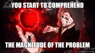 YOU START TO COMPREHEND - THE MAGNITUDE OF THE PROBLEM meme