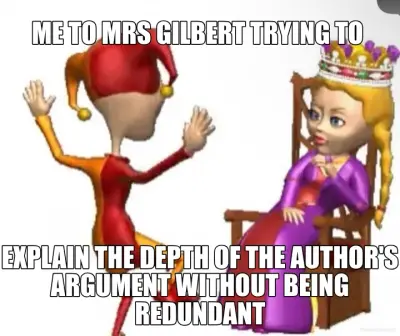 ME TO MRS GILBERT TRYING TO  - EXPLAIN THE DEPTH OF THE AUTHOR'S ARGUMENT WITHOUT BEING REDUNDANT meme