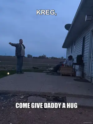 KREG, - COME GIVE DADDY A HUG meme