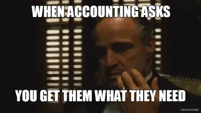 WHEN ACCOUNTING ASKS - YOU GET THEM WHAT THEY NEED meme