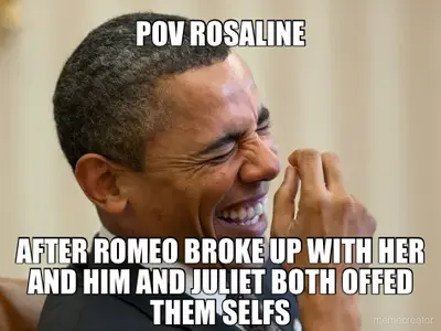 POV ROSALINE - AFTER ROMEO BROKE UP WITH HER AND HIM AND JULIET BOTH OFFED THEM SELFS meme