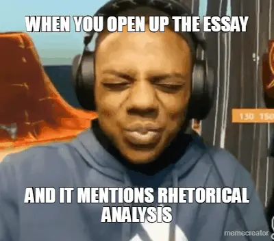 WHEN YOU OPEN UP THE ESSAY - AND IT MENTIONS RHETORICAL ANALYSIS meme