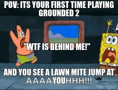 POV: ITS YOUR FIRST TIME PLAYING GROUNDED 2 - AND YOU SEE A LAWN MITE JUMP AT YOU - "WTF IS BEHIND M meme