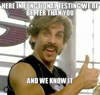 HERE IN FUNCTIONAL TESTING WE'RE BETTER THAN YOU - AND WE KNOW IT meme