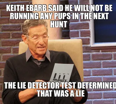 KEITH EBARB SAID HE WILL NOT BE RUNNING ANY PUPS IN THE NEXT HUNT  - THE LIE DETECTOR TEST DETERMINE meme
