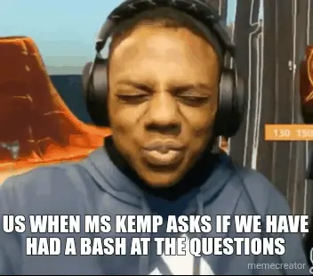 US WHEN MS KEMP ASKS IF WE HAVE HAD A BASH AT THE QUESTIONS meme