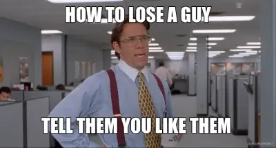 HOW TO LOSE A GUY - TELL THEM YOU LIKE THEM meme