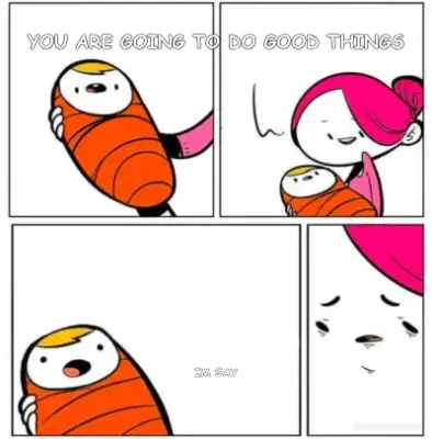 YOU ARE GOING TO DO GOOD THINGS - IM GAY meme