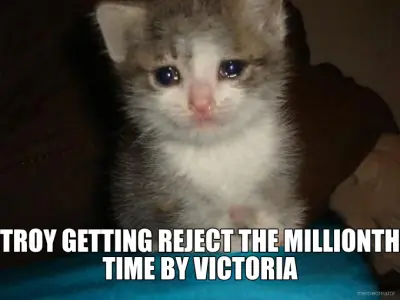 TROY GETTING REJECT THE MILLIONTH TIME BY VICTORIA meme
