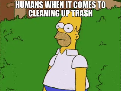 HUMANS WHEN IT COMES TO CLEANING UP TRASH meme