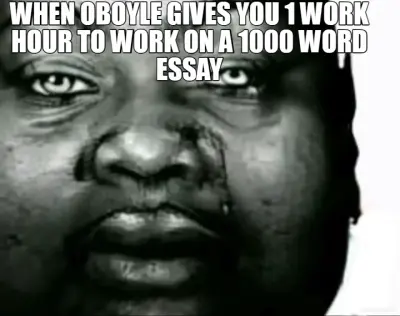 WHEN OBOYLE GIVES YOU 1 WORK HOUR TO WORK ON A 1000 WORD ESSAY meme