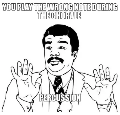 YOU PLAY THE WRONG NOTE DURING THE CHORALE  — PERCUSSION meme