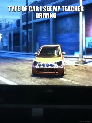 TYPE OF CAR I SEE MY TEACHER DRIVING meme