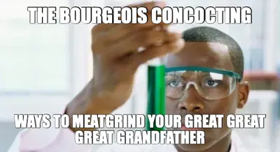 THE BOURGEOIS CONCOCTING - WAYS TO MEATGRIND YOUR GREAT GREAT GREAT GRANDFATHER meme