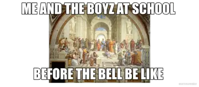 ME AND THE BOYZ AT SCHOOL  - BEFORE THE BELL BE LIKE meme