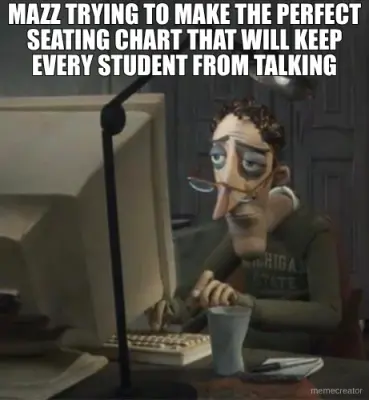 MAZZ TRYING TO MAKE THE PERFECT SEATING CHART THAT WILL KEEP EVERY STUDENT FROM TALKING meme