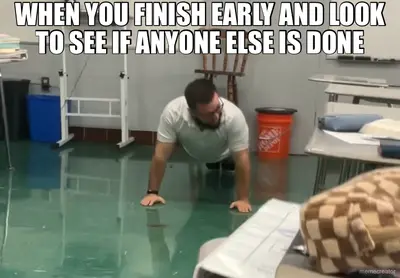 WHEN YOU FINISH EARLY AND LOOK TO SEE IF ANYONE ELSE IS DONE meme