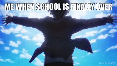 ME WHEN SCHOOL IS FINALLY OVER meme