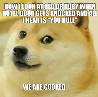 HOW I LOOK AT GEO OR TOBY WHEN HOTEL DOOR GETS KNOCKED AND ALL I HEAR IS "YOU HULL" - WE ARE COOKED meme