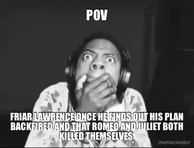 POV - FRIAR LAWRENCE ONCE HE FINDS OUT HIS PLAN BACKFIRED AND THAT ROMEO AND JULIET BOTH KILLED THEM meme