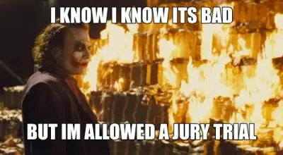 I KNOW I KNOW ITS BAD - BUT IM ALLOWED A JURY TRIAL meme