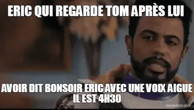ERIC QUI REGARDE TOM APRÈS LUI  - AVOIR DIT BONSOIR ERIC AVEC UNE VOIX AIGUE IL EST 4H30 meme