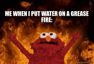 ME WHEN I PUT WATER ON A GREASE FIRE: meme