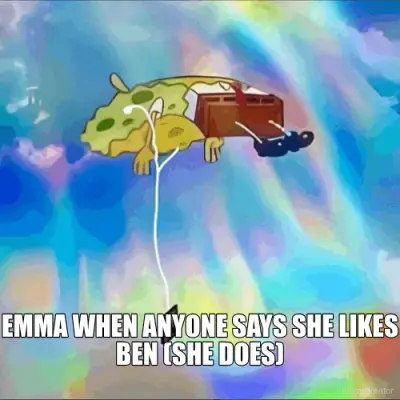 EMMA WHEN ANYONE SAYS SHE LIKES BEN (SHE DOES) meme