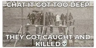 CHAT IT GOT TOO DEEP - THEY GOT CAUGHT AND KILLED meme