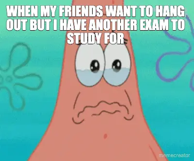 WHEN MY FRIENDS WANT TO HANG OUT BUT I HAVE ANOTHER EXAM TO STUDY FOR meme