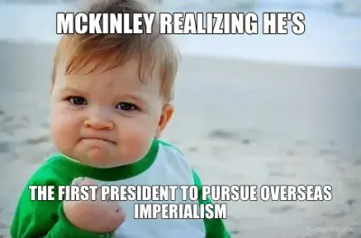 MCKINLEY REALIZING HE'S - THE FIRST PRESIDENT TO PURSUE OVERSEAS IMPERIALISM meme